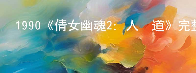 1990《倩女幽魂2：人間道》完整版電影/在線觀看/百度云-美劇天堂 陳光書的blog